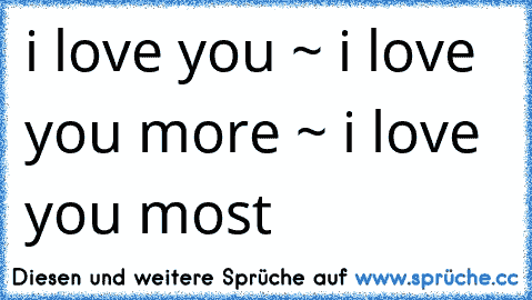 i love you ~ i love you more ~ i love you most ♥