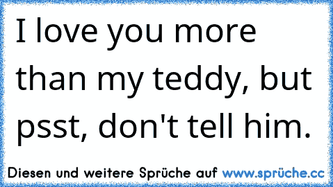 I love you more than my teddy, but psst, don't tell him.