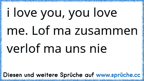 i love you, you love me. Lof ma zusammen verlof ma uns nie ♥