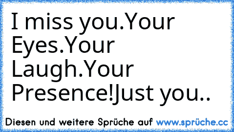 I miss you.
Your Eyes.
Your Laugh.
Your Presence!
Just you..  ♥