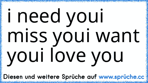 i need you
i miss you
i want you
i love you ♥♥♥