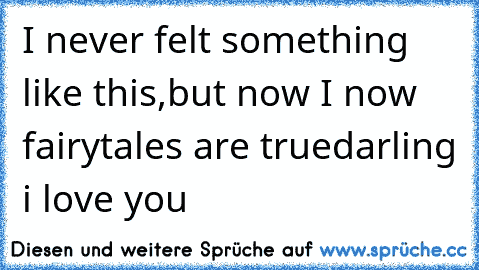 I never felt something like this,
but now I now fairytales are true
darling i love you ♥