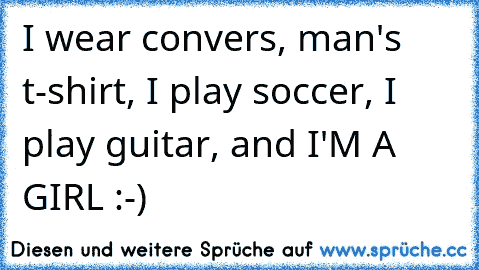 I wear convers, man's t-shirt, I play soccer, I play guitar, and I'M A GIRL :-)