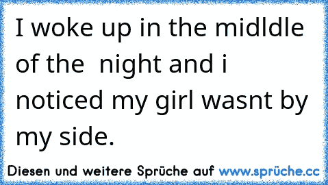 I woke up in the midldle of the  night and i noticed my girl wasnt by my side.