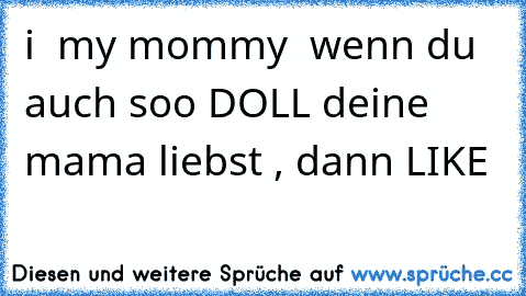 i ♥ my mommy ♥ ♥
wenn du auch soo DOLL deine mama liebst , dann LIKE ♥ ♥ ♥ ♥