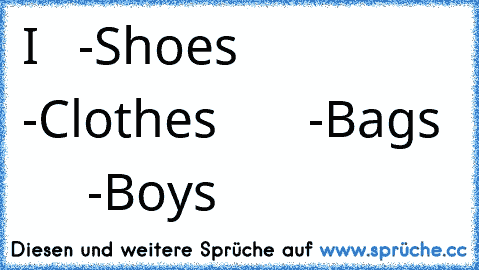 I ♥  -Shoes
       -Clothes
       -Bags
       -Boys