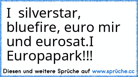 I ♥ silverstar, bluefire, euro mir und eurosat.
I ♥ Europapark!!!