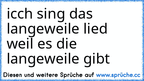 icch sing das langeweile lied weil es die langeweile gibt