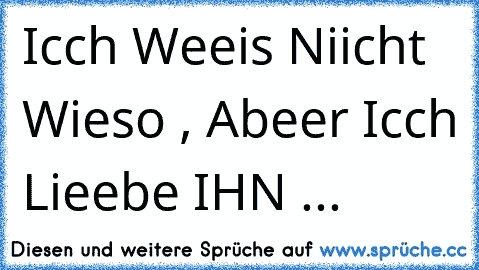 Icch Weeis Niicht Wieso , Abeer Icch Lieebe IHN ...