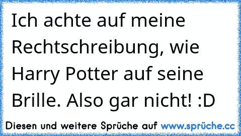 Ich achte auf meine Rechtschreibung, wie Harry Potter auf seine Brille. Also gar nicht! :D