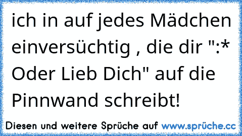 ich in auf jedes Mädchen einversüchtig , die dir ":* Oder Lieb Dich" auf die Pinnwand schreibt!