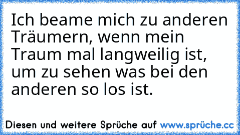 Ich beame mich zu anderen Träumern, wenn mein Traum mal langweilig ist, um zu sehen was bei den anderen so los ist.