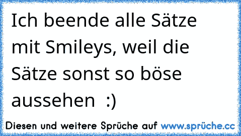 Ich beende alle Sätze mit Smileys, weil die Sätze sonst so böse aussehen  :)