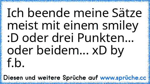 Ich beende meine Sätze meist mit einem smiley :D oder drei Punkten... oder beidem... xD by f.b.