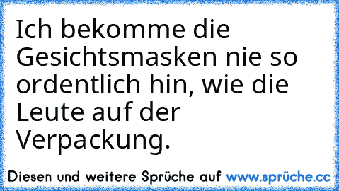 Ich bekomme die Gesichtsmasken nie so ordentlich hin, wie die Leute auf der Verpackung.