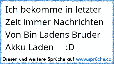 Ich bekomme in letzter Zeit immer Nachrichten Von Bin Laden´s Bruder Akku Laden     :D