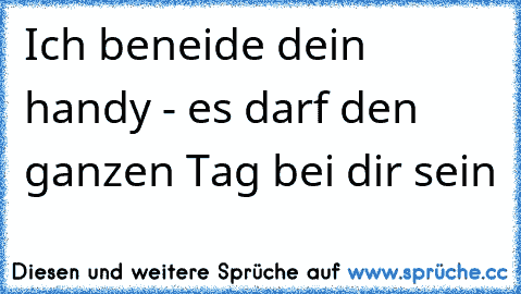 Ich beneide dein handy - es darf den ganzen Tag bei dir sein ♥