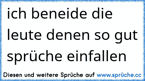 ich beneide die leute denen so gut sprüche einfallen