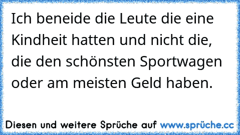 Ich beneide die Leute die eine Kindheit hatten und nicht die, die den schönsten Sportwagen oder am meisten Geld haben.