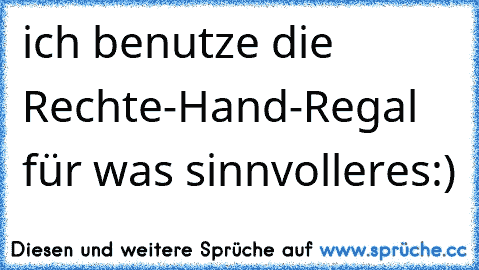 ich benutze die Rechte-Hand-Regal für was sinnvolleres:)