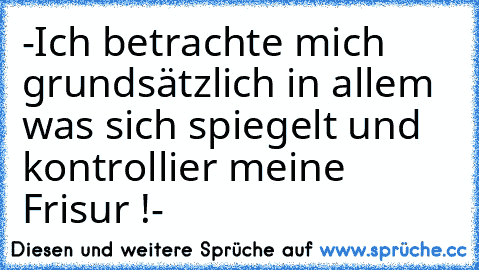 -Ich betrachte mich grundsätzlich in allem was sich spiegelt und kontrollier meine Frisur !-♥