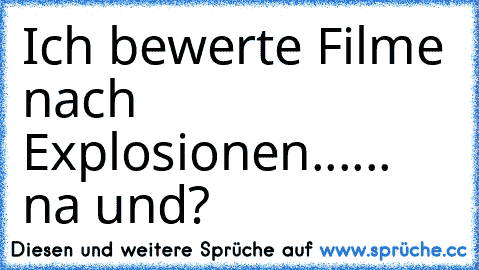 Ich bewerte Filme nach Explosionen...
... na und?