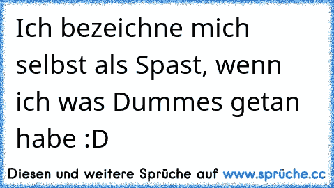 Ich bezeichne mich selbst als Spast, wenn ich was Dummes getan habe :D