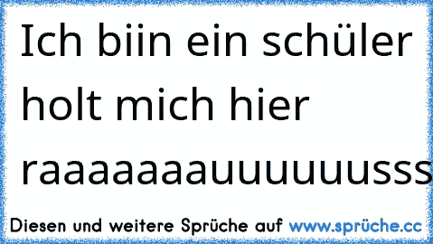 Ich biin ein schüler holt mich hier raaaaaaauuuuuussss!!!!!,