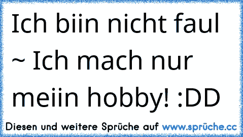 Ich biin nicht faul ~ Ich mach nur meiin hobby! :DD