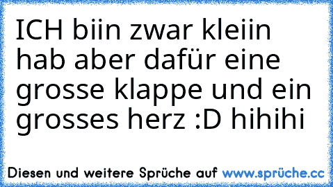 ICH biin zwar kleiin hab aber dafür eine grosse klappe und ein grosses herz :D♥ hihihi