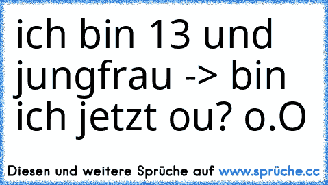 ich bin 13 und jungfrau -> bin ich jetzt ou? o.O