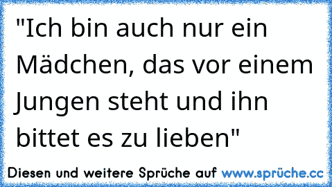 "Ich bin auch nur ein Mädchen, das vor einem Jungen steht und ihn bittet es zu lieben"