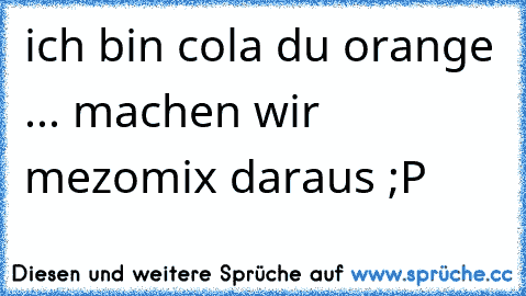 ich bin cola du orange ... machen wir mezomix daraus ;P