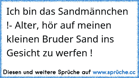 Ich bin das Sandmännchen !
- Alter, hör auf meinen kleinen Bruder Sand ins Gesicht zu werfen !