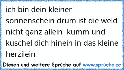 ich bin dein kleiner sonnenschein drum ist die weld nicht ganz allein  kumm und kuschel dich hinein in das kleine herzilein