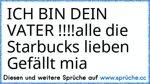 ICH BIN DEIN VATER !!!!
alle die Starbucks lieben Gefällt mia
