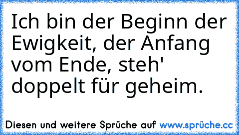 Ich bin der Beginn der Ewigkeit, der Anfang vom Ende, steh' doppelt für geheim.