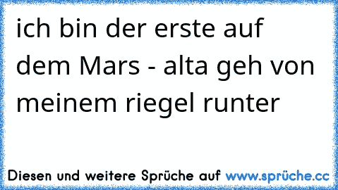 ich bin der erste auf dem Mars - alta geh von meinem riegel runter