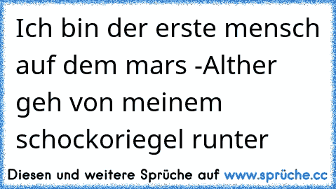 Ich bin der erste mensch auf dem mars -
Alther geh von meinem schockoriegel runter