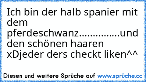 Ich bin der halb spanier mit dem pferdeschwanz...............und den schönen haaren xD
jeder ders checkt liken^^