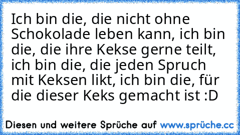 Ich bin die, die nicht ohne Schokolade leben kann, ich bin die, die ihre Kekse gerne teilt, ich bin die, die jeden Spruch mit Keksen likt, ich bin die, für die dieser Keks gemacht ist :D