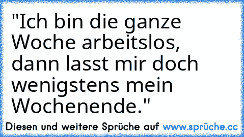 "Ich bin die ganze Woche arbeitslos, dann lasst mir doch wenigstens mein Wochenende."