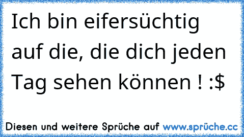 Ich bin eifersüchtig auf die, die dich jeden Tag sehen können ! :$ ♥