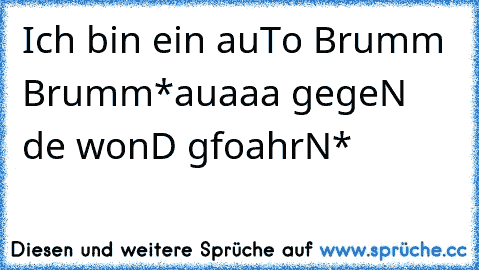 Ich bin ein auTo Brumm Brumm
*auaaa gegeN de wonD gfoahrN*