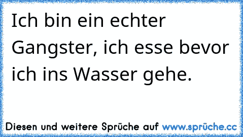 Ich bin ein echter Gangster, ich esse bevor ich ins Wasser gehe.