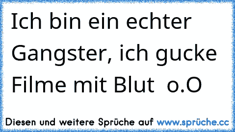 Ich bin ein echter Gangster, ich gucke Filme mit Blut  o.O