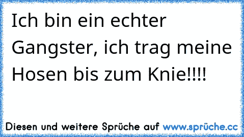 Ich bin ein echter Gangster, ich trag meine Hosen bis zum Knie!!!!