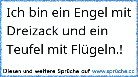 Ich bin ein Engel mit Dreizack und ein Teufel mit Flügeln.
♥!