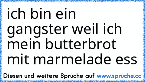 ich bin ein gangster weil ich mein butterbrot mit marmelade ess