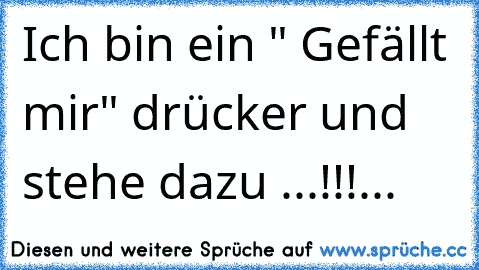 Ich bin ein " Gefällt mir" drücker und stehe dazu ...!!!...